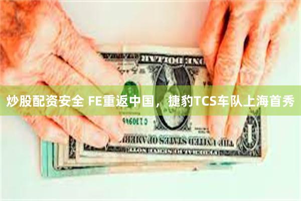 炒股配资安全 FE重返中国，捷豹TCS车队上海首秀