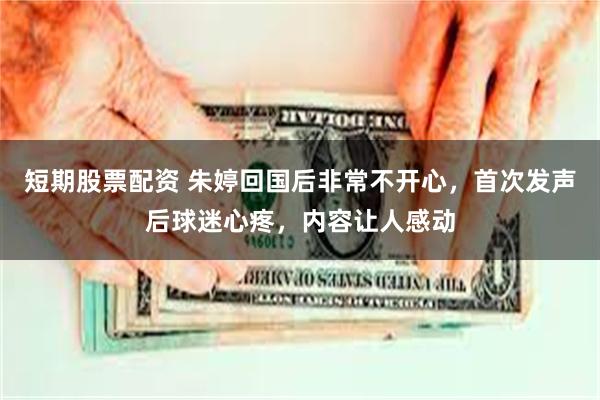 短期股票配资 朱婷回国后非常不开心，首次发声后球迷心疼，内容让人感动