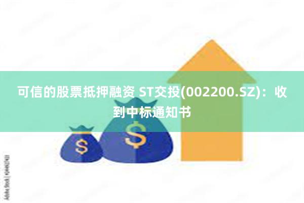 可信的股票抵押融资 ST交投(002200.SZ)：收到中标通知书