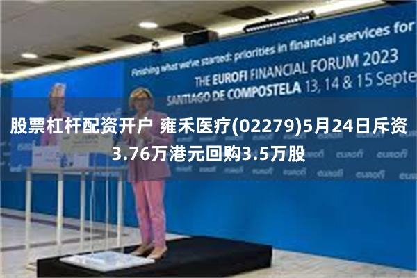 股票杠杆配资开户 雍禾医疗(02279)5月24日斥资3.76万港元回购3.5万股