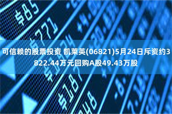 可信赖的股票投资 凯莱英(06821)5月24日斥资约3822.44万元回购A股49.43万股