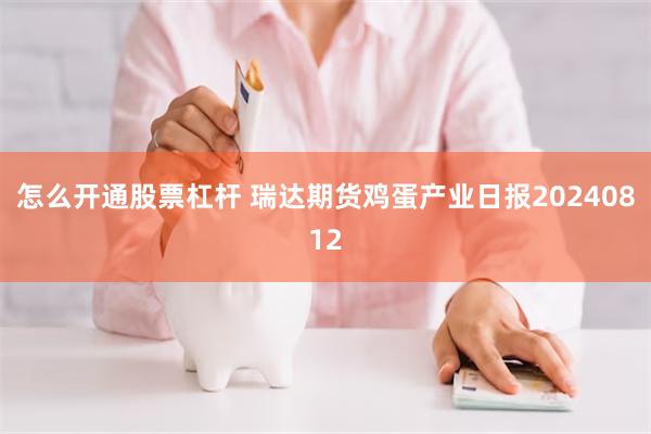 怎么开通股票杠杆 瑞达期货鸡蛋产业日报20240812