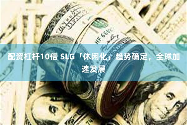 配资杠杆10倍 SLG「休闲化」趋势确定，全球加速发展