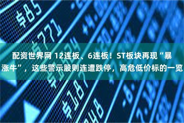 配资世界网 12连板、6连板！ST板块再现“暴涨牛”，这些警示股则连遭跌停，高危低价标的一览