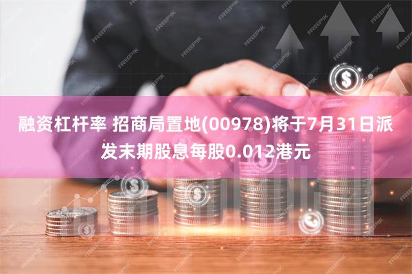 融资杠杆率 招商局置地(00978)将于7月31日派发末期股息每股0.012港元