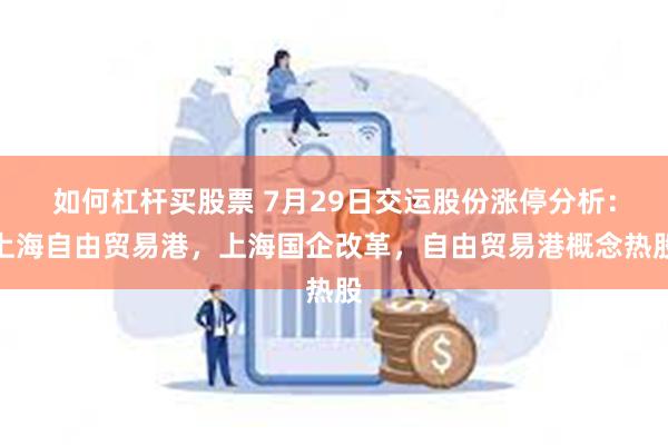 如何杠杆买股票 7月29日交运股份涨停分析：上海自由贸易港，上海国企改革，自由贸易港概念热股