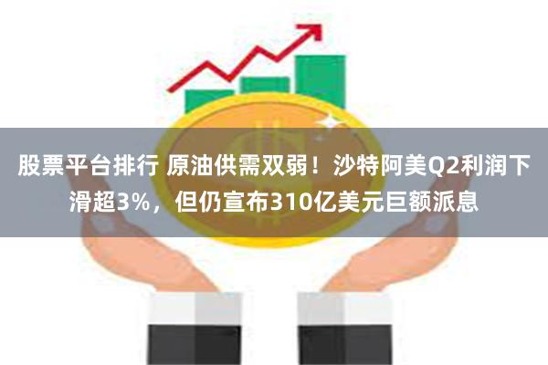 股票平台排行 原油供需双弱！沙特阿美Q2利润下滑超3%，但仍宣布310亿美元巨额派息