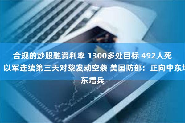 合规的炒股融资利率 1300多处目标 492人死亡！以军连续第三天对黎发动空袭 美国防部：正向中东增兵