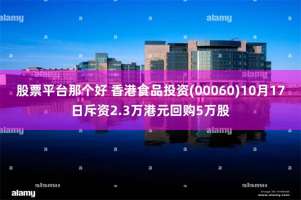 股票平台那个好 香港食品投资(00060)10月17日斥资2.3万港元回购5万股