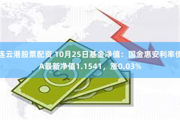 连云港股票配资 10月25日基金净值：国金惠安利率债A最新净值1.1541，涨0.03%