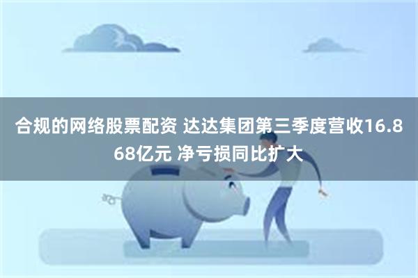 合规的网络股票配资 达达集团第三季度营收16.868亿元 净亏损同比扩大