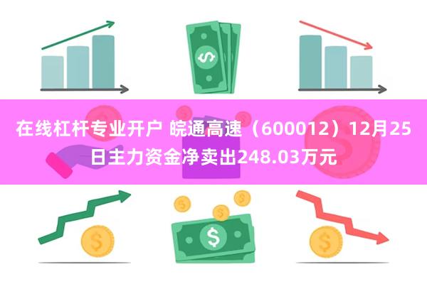 在线杠杆专业开户 皖通高速（600012）12月25日主力资金净卖出248.03万元