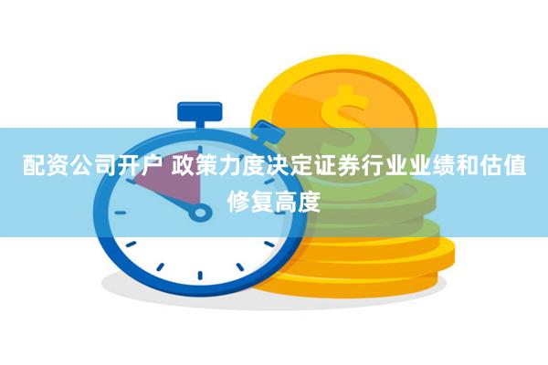 配资公司开户 政策力度决定证券行业业绩和估值修复高度