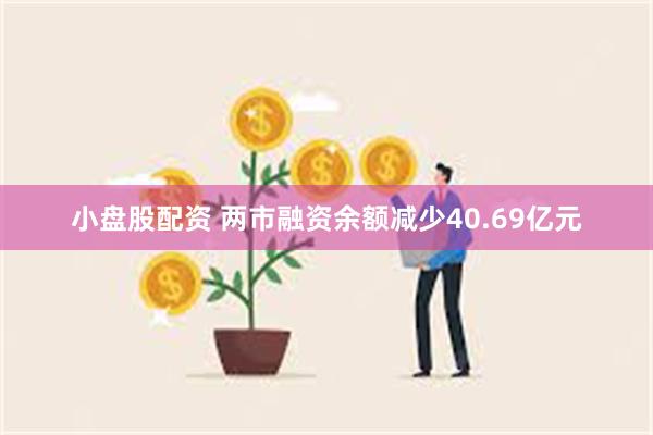 小盘股配资 两市融资余额减少40.69亿元