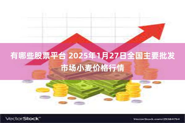 有哪些股票平台 2025年1月27日全国主要批发市场小麦价格行情