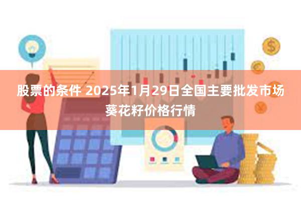 股票的条件 2025年1月29日全国主要批发市场葵花籽价格行情