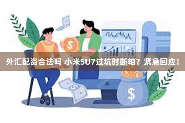 外汇配资合法吗 小米SU7过坑时断轴？紧急回应！