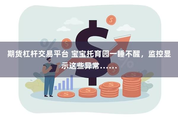 期货杠杆交易平台 宝宝托育园一睡不醒，监控显示这些异常……