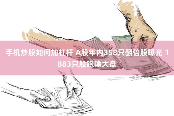 手机炒股如何加杠杆 A股年内358只翻倍股曝光 1883只股跑输大盘