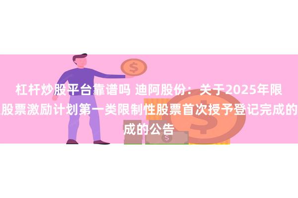 杠杆炒股平台靠谱吗 迪阿股份:关于2025年限制性股票激励计划第一类限制性股票首次授予登记完成的公告